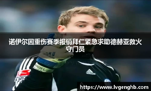 诺伊尔因重伤赛季报销拜仁紧急求助德赫亚救火守门员