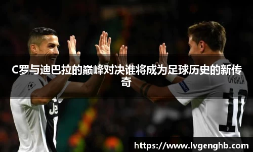 C罗与迪巴拉的巅峰对决谁将成为足球历史的新传奇